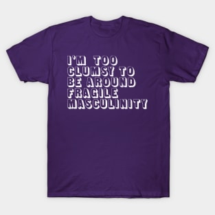 I'm Too Clumsy To Be Around Fragile Masculinity / Feminist Typography Design T-Shirt